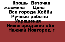 брошь “Веточка жасмина“  › Цена ­ 300 - Все города Хобби. Ручные работы » Украшения   . Нижегородская обл.,Нижний Новгород г.